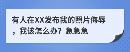 有人在XX发布我的照片侮辱，我该怎么办？急急急