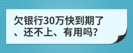 欠银行30万快到期了、还不上、有用吗？