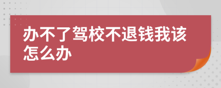 办不了驾校不退钱我该怎么办