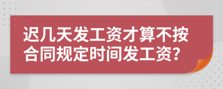 迟几天发工资才算不按合同规定时间发工资？