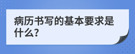 病历书写的基本要求是什么？