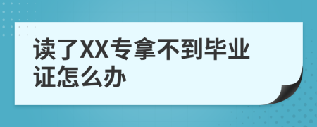 读了XX专拿不到毕业证怎么办