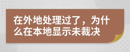 在外地处理过了，为什么在本地显示未裁决