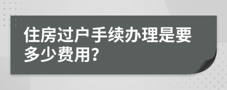 住房过户手续办理是要多少费用？