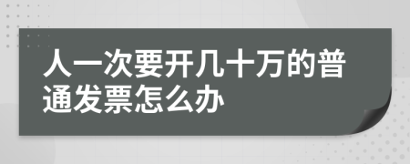 人一次要开几十万的普通发票怎么办