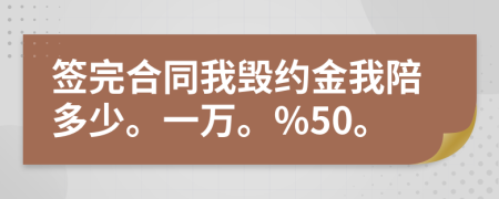 签完合同我毁约金我陪多少。一万。%50。