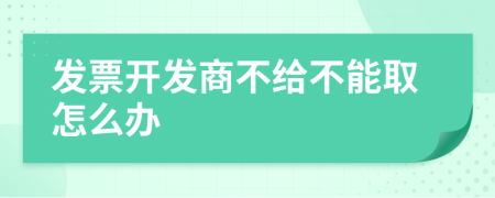 发票开发商不给不能取怎么办