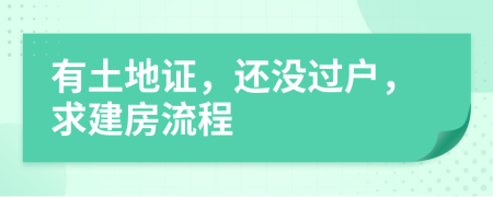 有土地证，还没过户，求建房流程