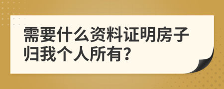 需要什么资料证明房子归我个人所有？