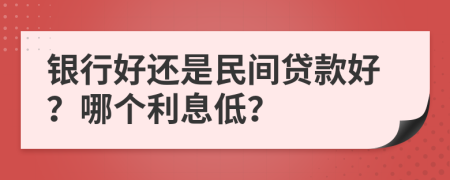 银行好还是民间贷款好？哪个利息低？