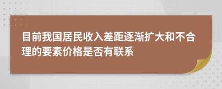 目前我国居民收入差距逐渐扩大和不合理的要素价格是否有联系