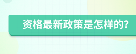 资格最新政策是怎样的？