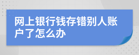 网上银行钱存错别人账户了怎么办