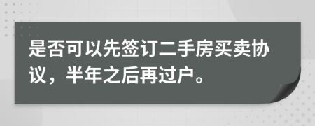 是否可以先签订二手房买卖协议，半年之后再过户。