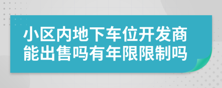 小区内地下车位开发商能出售吗有年限限制吗