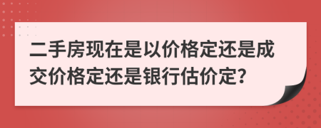 二手房现在是以价格定还是成交价格定还是银行估价定？