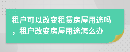 租户可以改变租赁房屋用途吗，租户改变房屋用途怎么办