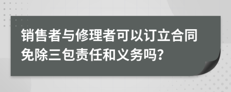 销售者与修理者可以订立合同免除三包责任和义务吗？