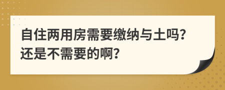 自住两用房需要缴纳与土吗？还是不需要的啊？