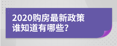 2020购房最新政策谁知道有哪些？