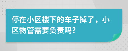 停在小区楼下的车子掉了，小区物管需要负责吗？