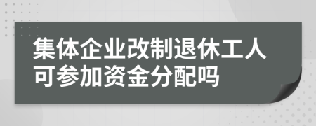 集体企业改制退休工人可参加资金分配吗