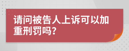 请问被告人上诉可以加重刑罚吗？