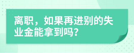 离职，如果再进别的失业金能拿到吗？