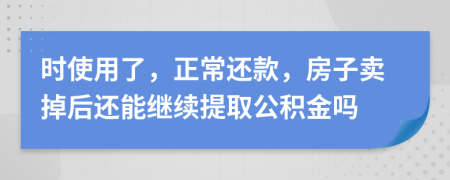 时使用了，正常还款，房子卖掉后还能继续提取公积金吗