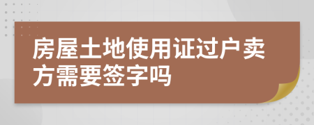房屋土地使用证过户卖方需要签字吗
