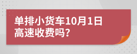 单排小货车10月1日高速收费吗？