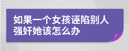 如果一个女孩诬陷别人强奸她该怎么办