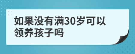 如果没有满30岁可以领养孩子吗