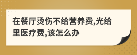 在餐厅烫伤不给营养费,光给里医疗费,该怎么办