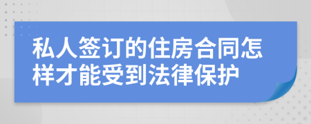 私人签订的住房合同怎样才能受到法律保护