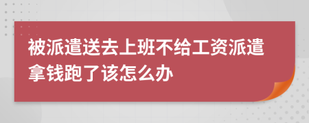 被派遣送去上班不给工资派遣拿钱跑了该怎么办