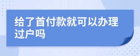 给了首付款就可以办理过户吗