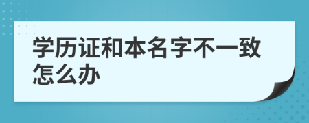 学历证和本名字不一致怎么办