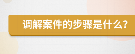 调解案件的步骤是什么？