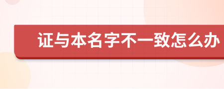 证与本名字不一致怎么办