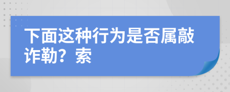 下面这种行为是否属敲诈勒？索