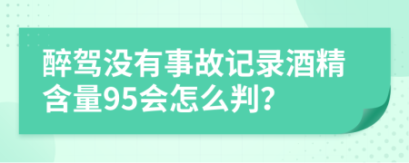 醉驾没有事故记录酒精含量95会怎么判？