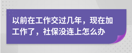 以前在工作交过几年，现在加工作了，社保没连上怎么办