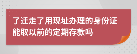 了迁走了用现址办理的身份证能取以前的定期存款吗