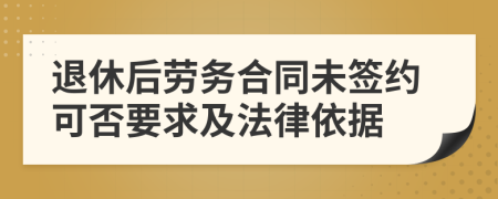 退休后劳务合同未签约可否要求及法律依据