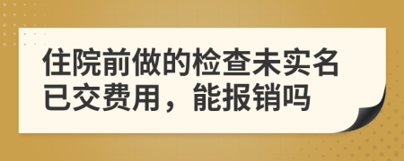 住院前做的检查未实名已交费用，能报销吗