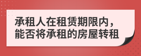 承租人在租赁期限内，能否将承租的房屋转租