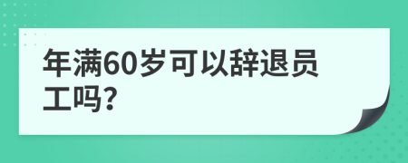 年满60岁可以辞退员工吗？