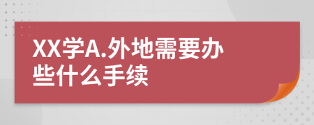 XX学A.外地需要办些什么手续
