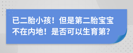 已二胎小孩！但是第二胎宝宝不在内地！是否可以生育第？